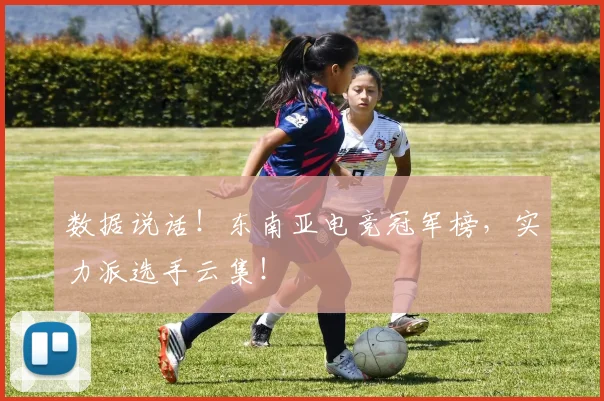 数据说话!东南亚电竞冠军榜,实力派选手云集!