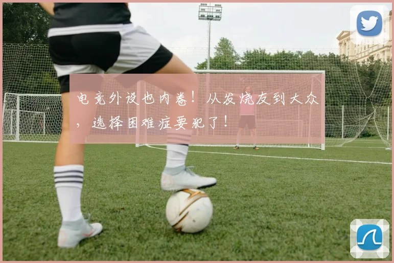 电竞外设也内卷!从发烧友到大众,选择困难症要犯了!
