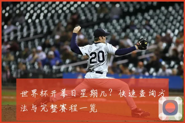 世界杯开幕日星期几?快速查询方法与完整赛程一览