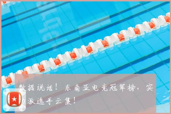 数据说话!东南亚电竞冠军榜,实力派选手云集!