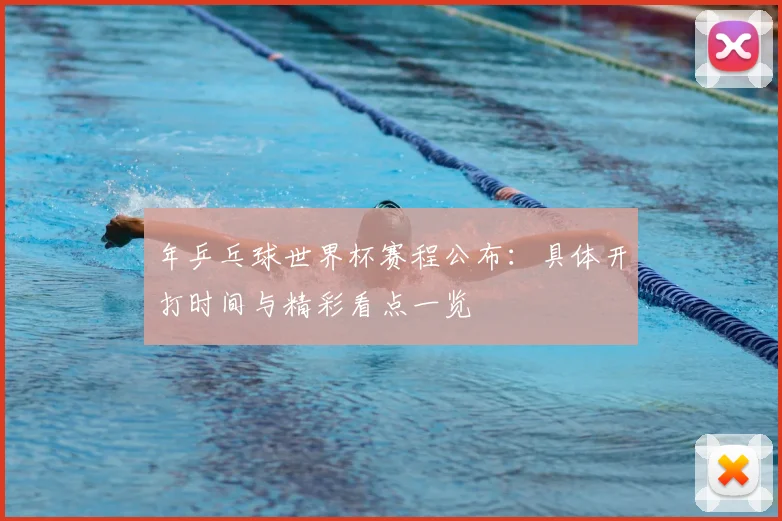 年乒乓球世界杯赛程公布：具体开打时间与精彩看点一览