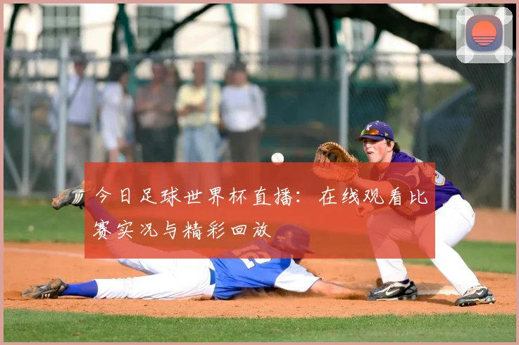 今日足球世界杯直播:在线观看比赛实况与精彩回放