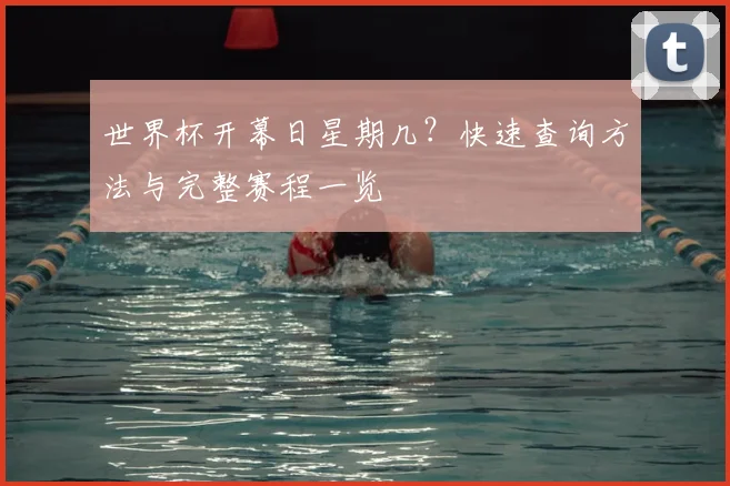 世界杯开幕日星期几?快速查询方法与完整赛程一览